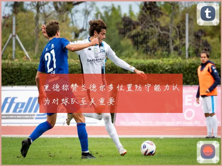 里德称赞兰德尔多位置防守能力认为对球队至关重要