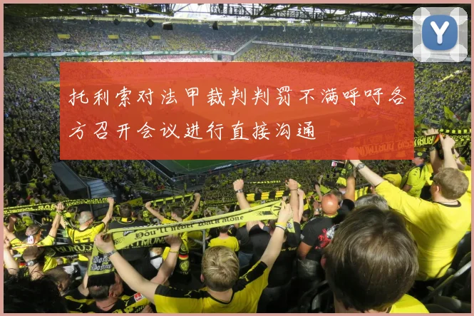 托利索对法甲裁判判罚不满呼吁各方召开会议进行直接沟通