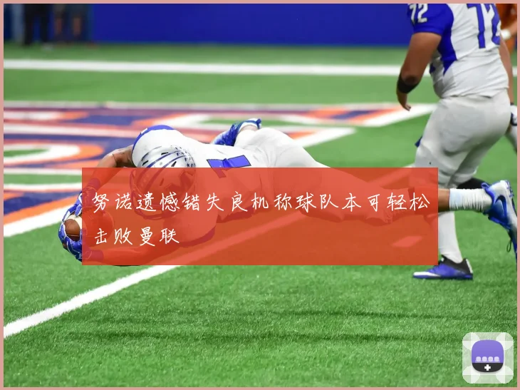 努诺遗憾错失良机称球队本可轻松击败曼联