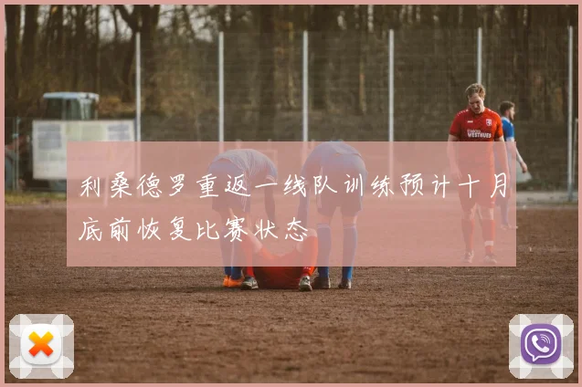 利桑德罗重返一线队训练预计十月底前恢复比赛状态