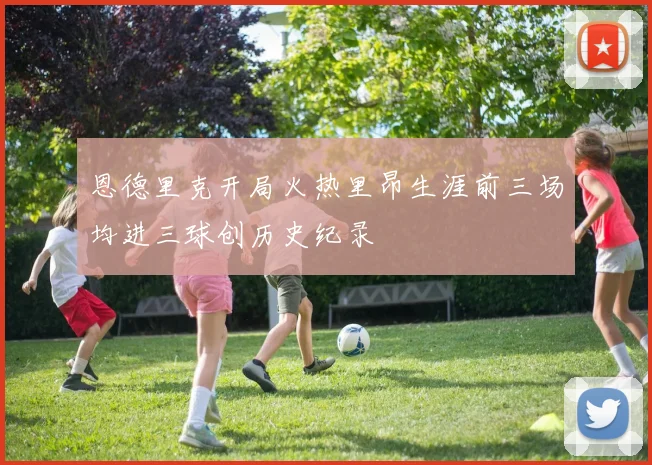 恩德里克开局火热里昂生涯前三场均进三球创历史纪录
