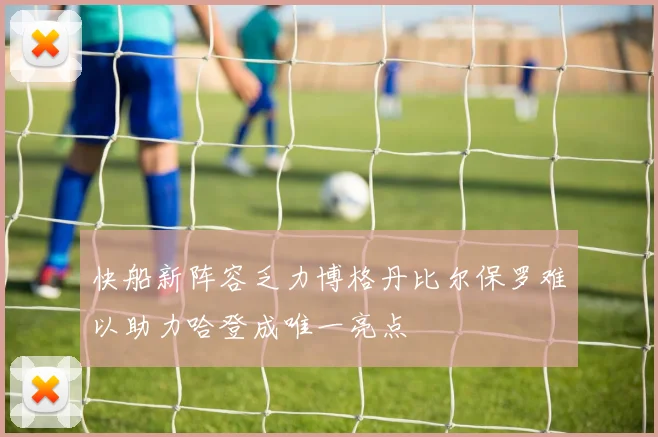 快船新阵容乏力博格丹比尔保罗难以助力哈登成唯一亮点