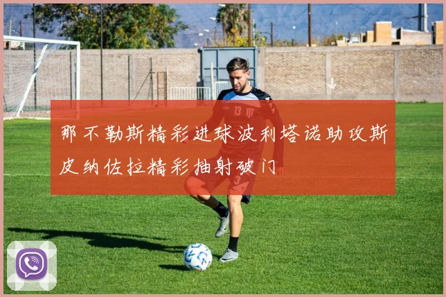 那不勒斯精彩进球波利塔诺助攻斯皮纳佐拉精彩抽射破门