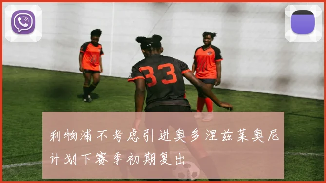 利物浦不考虑引进奥多涅兹莱奥尼计划下赛季初期复出