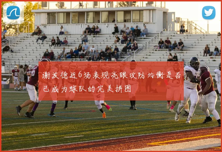 谢泼德近6场表现亮眼攻防均衡是否已成为球队的完美拼图