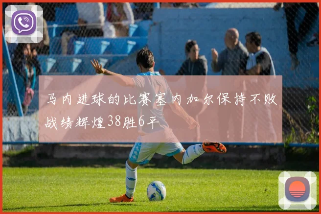 马内进球的比赛塞内加尔保持不败战绩辉煌38胜6平